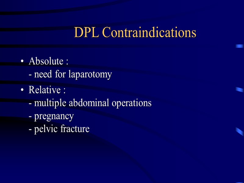 DPL Contraindications Absolute : - need for laparotomy Relative : - multiple abdominal operations